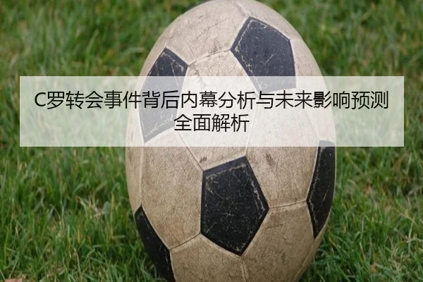C罗转会事件背后内幕分析与未来影响预测全面解析