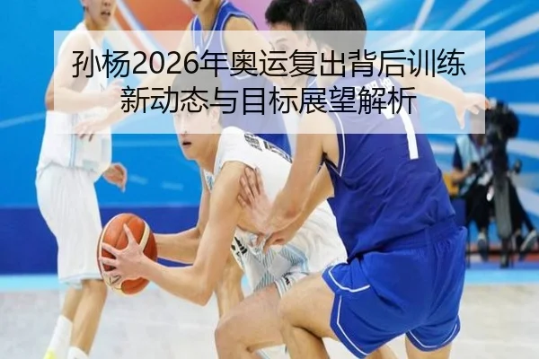 孙杨2026年奥运复出背后训练新动态与目标展望解析