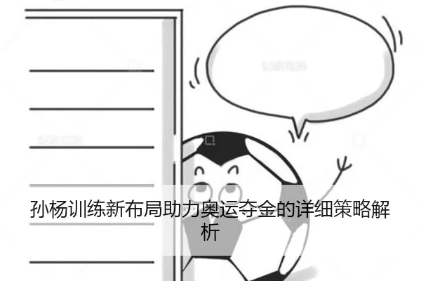孙杨训练新布局助力奥运夺金的详细策略解析
