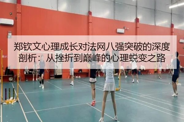 郑钦文心理成长对法网八强突破的深度剖析：从挫折到巅峰的心理蜕变之路
